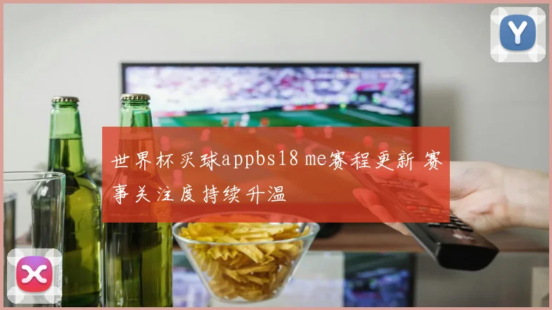 世界杯买球appbs18 me赛程更新 赛事关注度持续升温