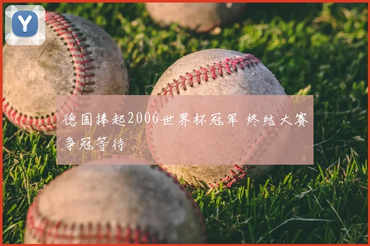 德国捧起2006世界杯冠军 终结大赛争冠等待