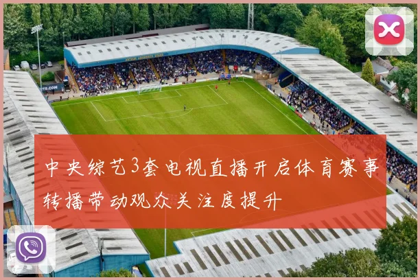 中央综艺3套电视直播开启体育赛事转播带动观众关注度提升